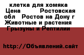 клетка для хомяка › Цена ­ 300 - Ростовская обл., Ростов-на-Дону г. Животные и растения » Грызуны и Рептилии   